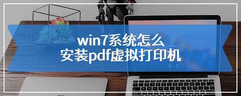 win7系统怎么安装pdf虚拟打印机