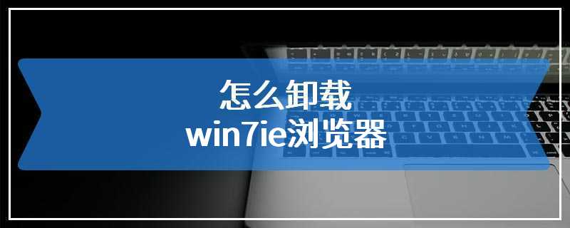 怎么卸载win7ie浏览器