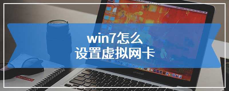 win7怎么设置虚拟网卡