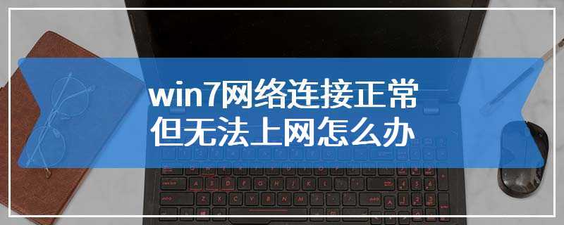 win7网络连接正常但无法上网怎么办