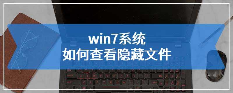 win7系统如何查看隐藏文件