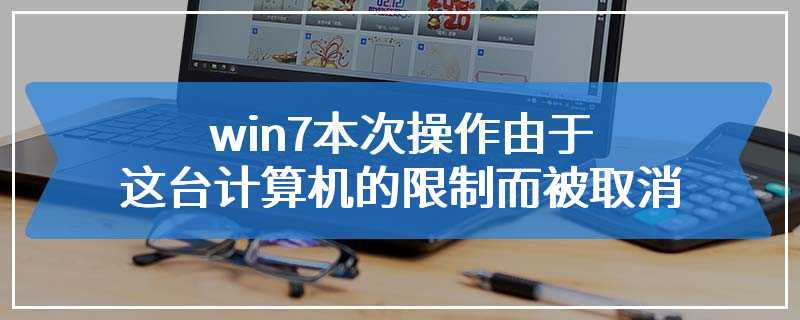 win7本次操作由于这台计算机的限制而被取消