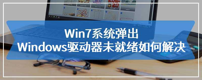 Win7系统弹出Windows驱动器未就绪如何解决