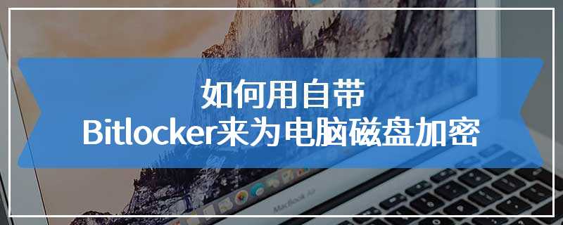 如何用自带Bitlocker来为电脑磁盘加密