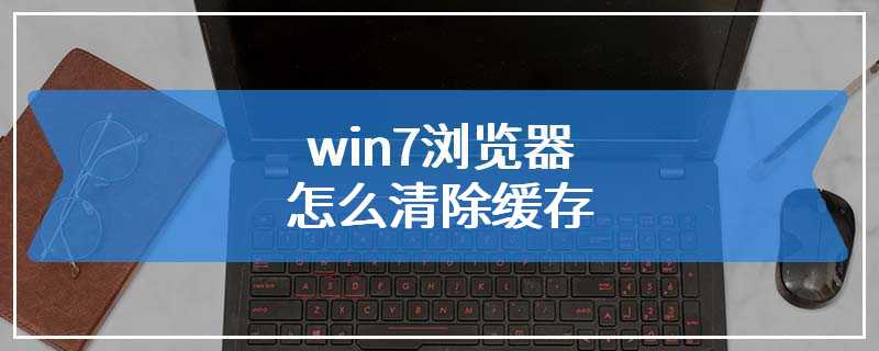 win7浏览器怎么清除缓存