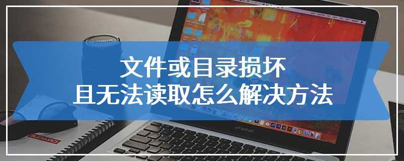 文件或目录损坏且无法读取怎么解决方法