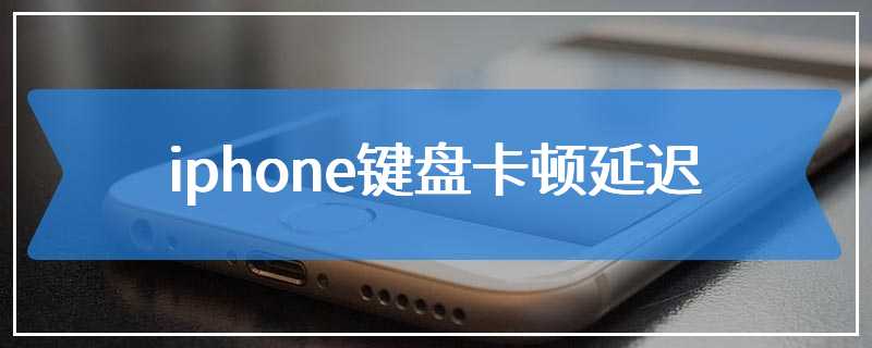 iphone键盘卡顿延迟