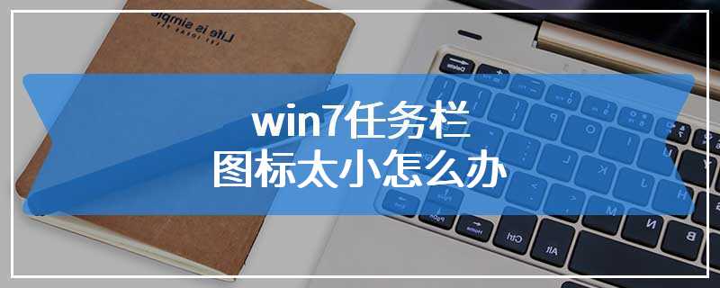 win7任务栏图标太小怎么办