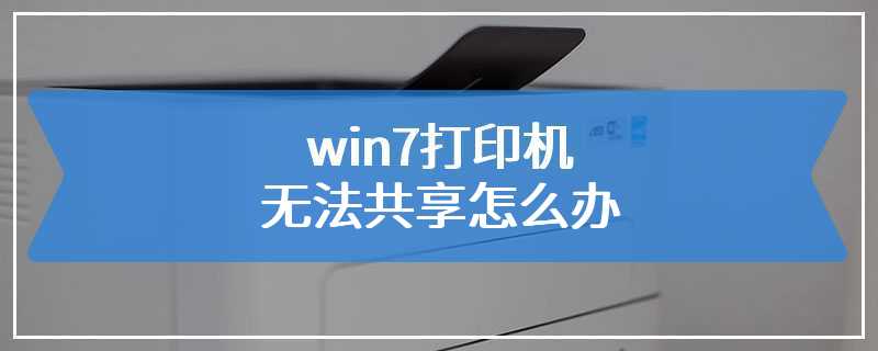 win7打印机无法共享怎么办