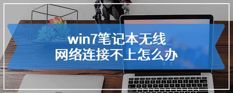 win7笔记本无线网络连接不上怎么办