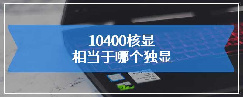 10400核显相当于哪个独显