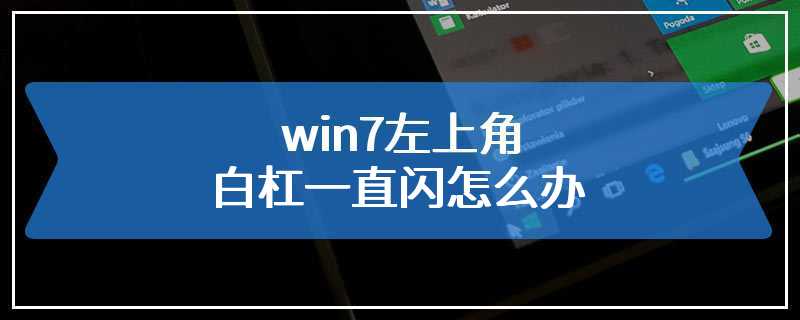 win7左上角白杠一直闪怎么办