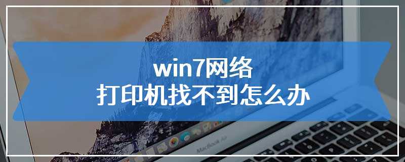 win7网络打印机找不到怎么办