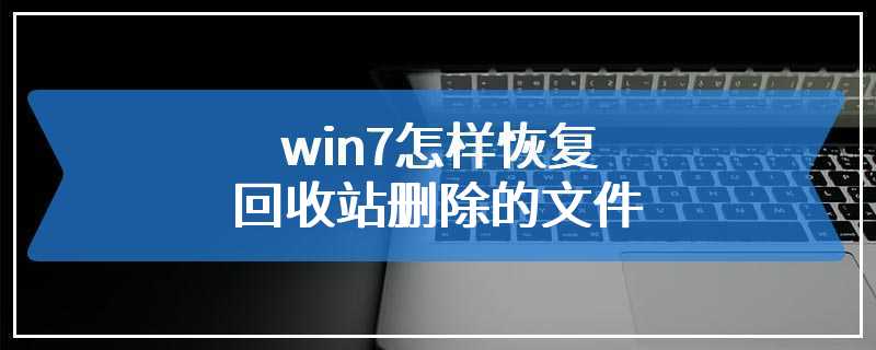 win7怎样恢复回收站删除的文件