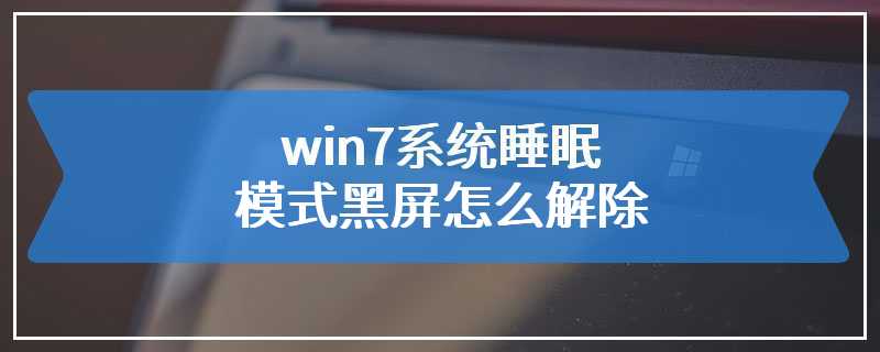 win7系统睡眠模式黑屏怎么解除