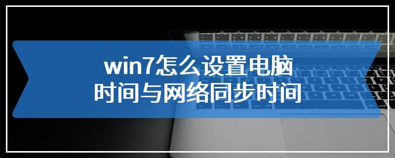 win7怎么设置电脑时间与网络同步时间