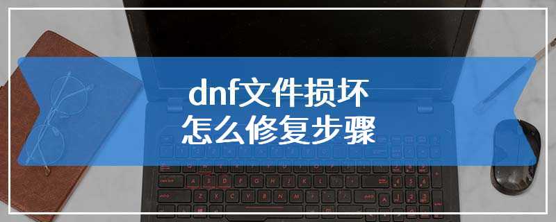 dnf文件损坏怎么修复步骤