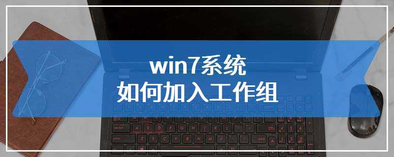 win7系统如何加入工作组