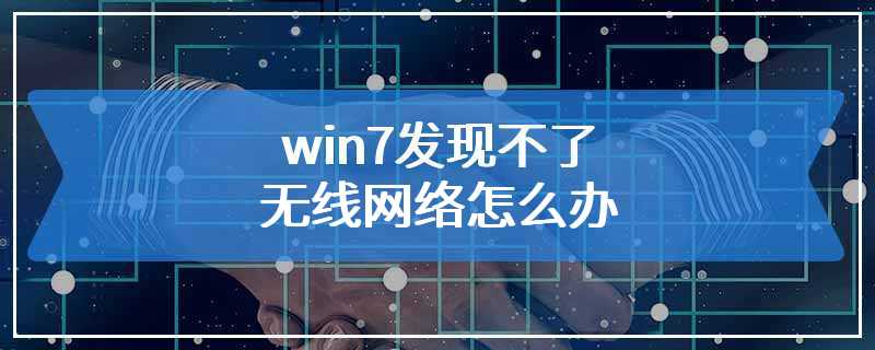 win7发现不了无线网络怎么办