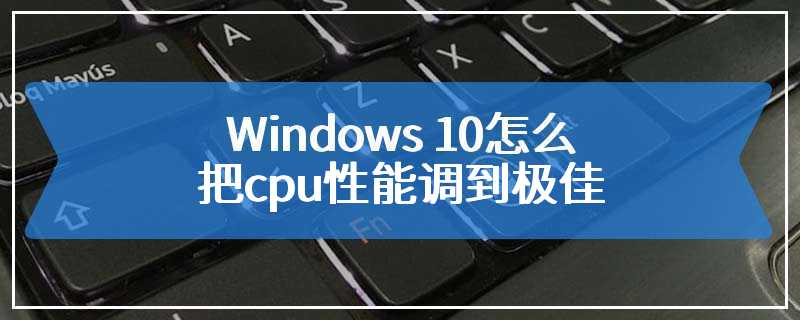 Windows 10怎么把cpu性能调到极佳