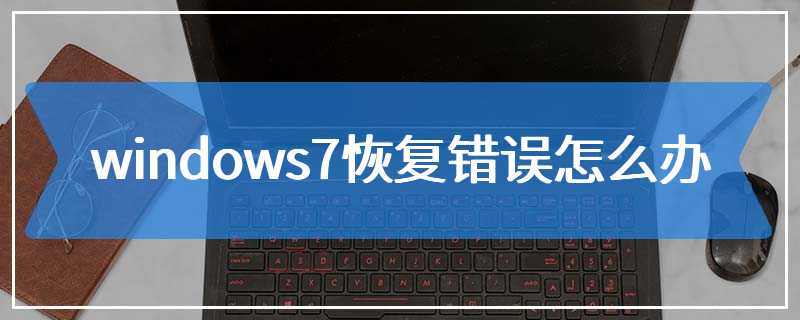 windows7恢复错误怎么办