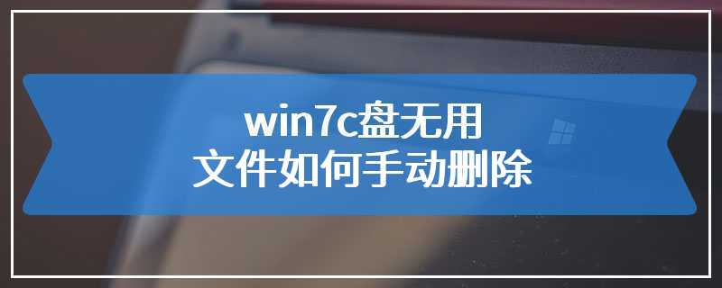 win7c盘无用文件如何手动删除