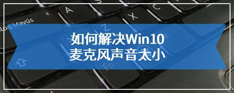 如何解决Win10麦克风声音太小