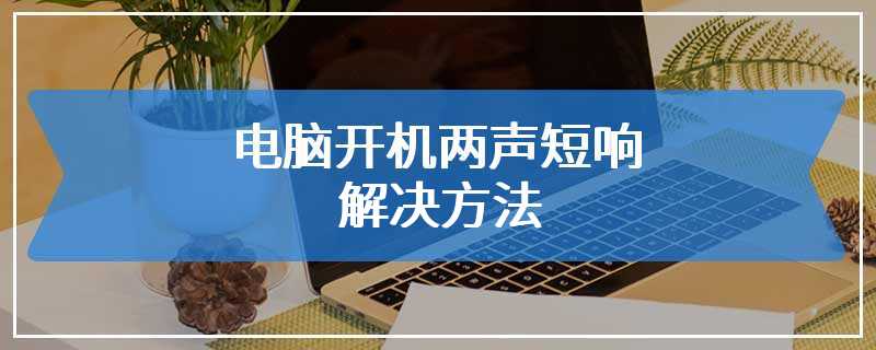 电脑开机两声短响解决方法