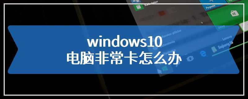 windows10电脑非常卡怎么办