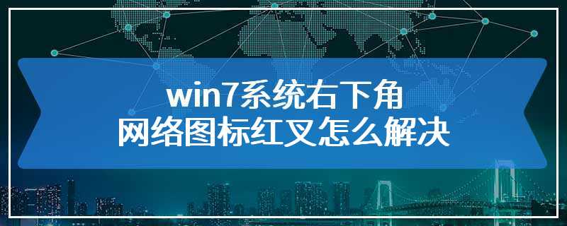 win7系统右下角网络图标红叉怎么解决