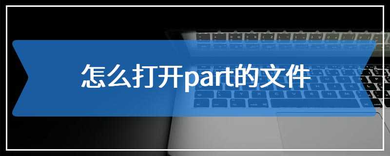 怎么打开part的文件