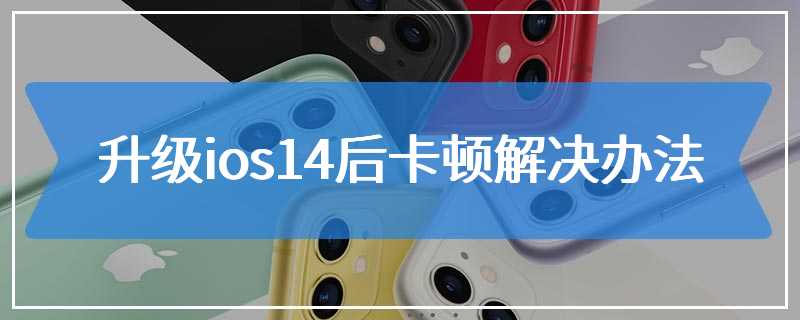 升级ios14后卡顿解决办法