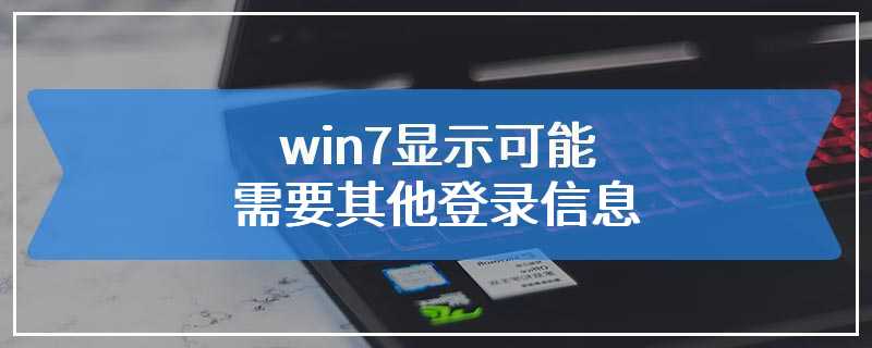 win7显示可能需要其他登录信息