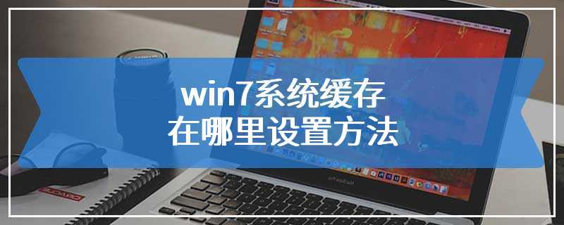 win7系统缓存在哪里设置方法