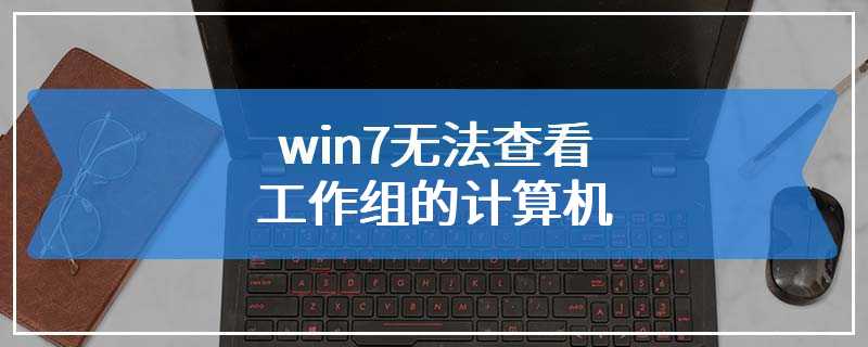 win7无法查看工作组的计算机