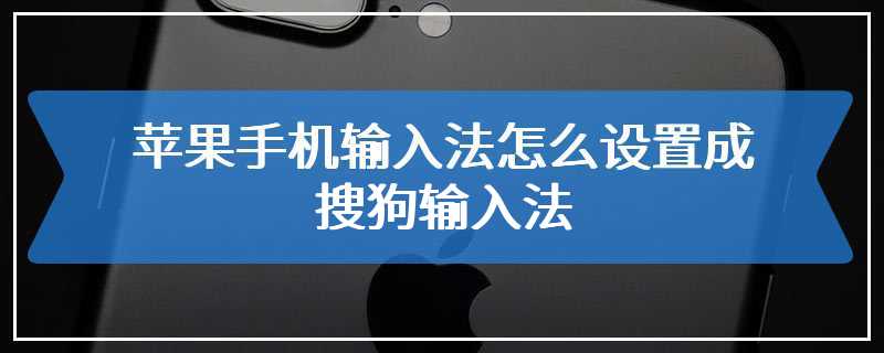 苹果手机输入法怎么设置成搜狗输入法