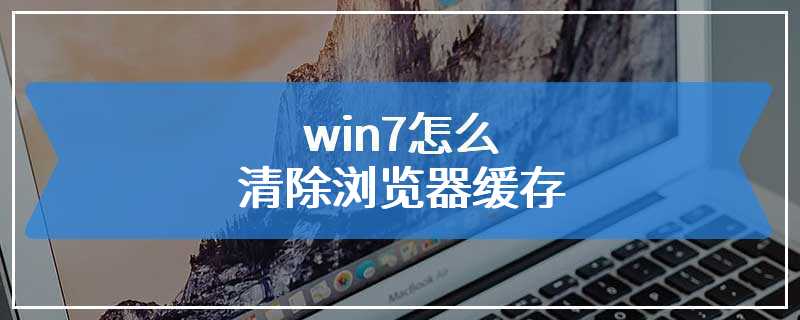 win7怎么清除浏览器缓存