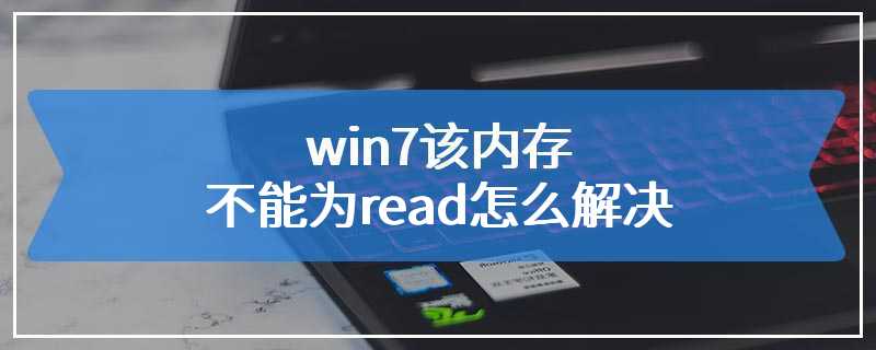 win7该内存不能为read怎么解决