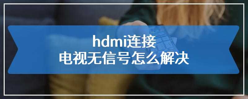 hdmi连接电视无信号怎么解决