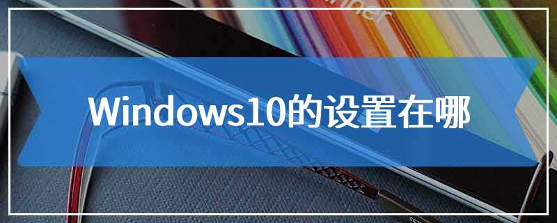 Windows10的设置在哪