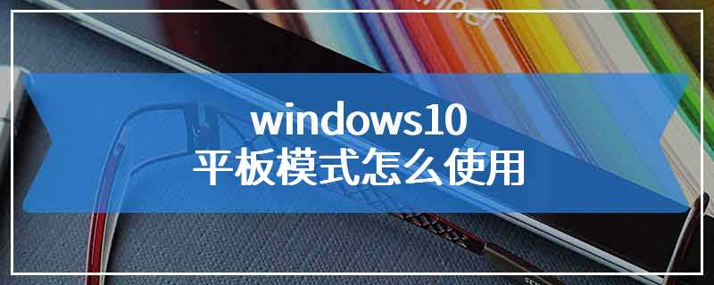 windows10平板模式怎么使用