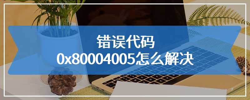 错误代码0x80004005怎么解决