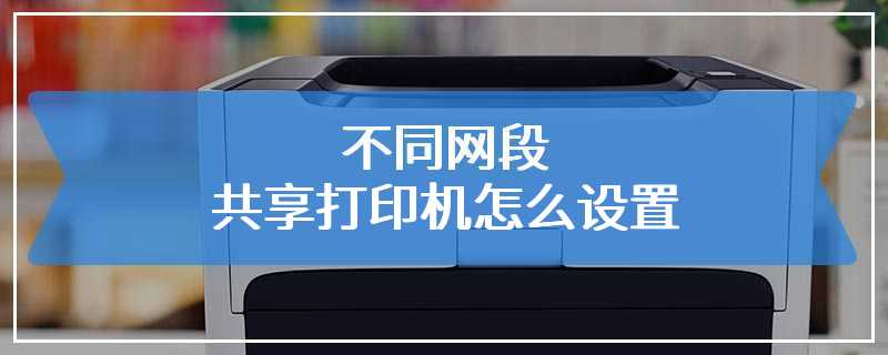 不同网段共享打印机怎么设置