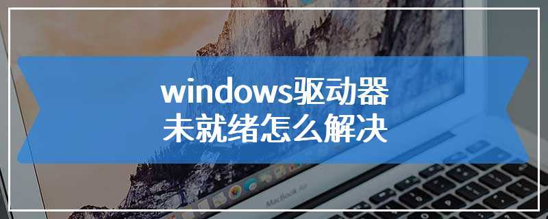 windows驱动器未就绪怎么解决