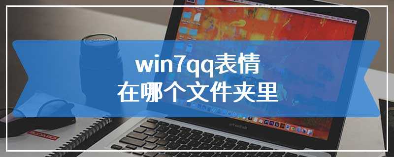 win7qq表情在哪个文件夹里