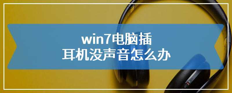 win7电脑插耳机没声音怎么办