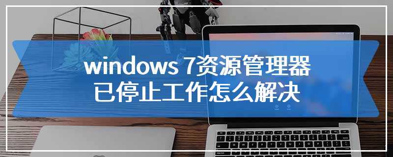 windows 7资源管理器已停止工作怎么解决