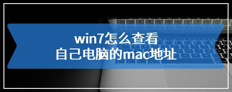 win7怎么查看自己电脑的mac地址
