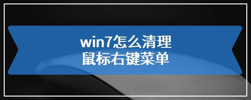 win7怎么清理鼠标右键菜单