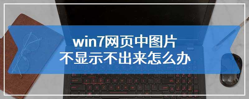 win7网页中图片不显示不出来怎么办